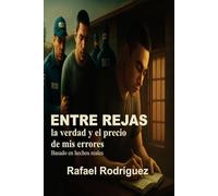 ENTRE REJAS - la verdad y el precio de mis errores: Basado en hechos reales - una historia de caída fe y esperanza