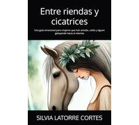 Entre riendas y cicatrices: Una guía emocional para mujeres que han amado, caído y siguen galopando hacia sí mismas