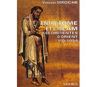 Entre Rome et l'Islam - Les chrétientés d'Orient 610-1054: Les chrétientés d'Orient 610-1054