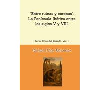 “Entre ruinas y coronas”. La Península Ibérica entre los siglos V y VIII.: Serie: Ecos del Pasado. Vol. I. (Ecos del pasado. Voces de la Historia de España.)
