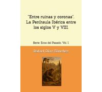 “Entre ruinas y coronas”. La Península Ibérica entre los siglos V y VIII.: Serie: Ecos del Pasado. Vol. I. (Ecos del pasado. Voces de la Historia de España.)