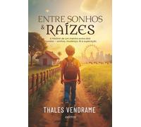 Entre Sonhos e Raízes: A história de um menino entre dois mundos - sonhos, mudança, fé e superaçāo