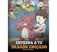Entrena a Tu Dragón Enojado: Enseña a Tu Dragón a Ser Paciente. Un Adorable Cuento Infantil Para Enseñar a Los Niños Sobre y El Manejo de la Ira. ... Your Angry Dragon) (My Dragon Books Español)
