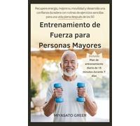 Entrenamiento de Fuerza para Personas Mayores: Recupere energía, mejore su movilidad y desarrolle una confianza duradera con rutinas de ejercicios sencillas para una vida plena después de los 50