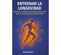 Entrenar la Longevidad: Movimiento, resiliencia y fortalecimiento físico para un cuerpo joven a cualquier edad: 4 (El Código de la Longevidad)
