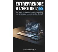 Entreprendre à l'ère de l'IA : La méthode pour transformer l'intelligence artificielle en avantage concurrentiel décisif et décupler les performances de ton entreprise