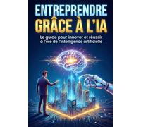 Entreprendre grâce à l'IA: Le guide pour innover et réussir à l4ère de l' intelligence artificielle