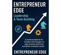 Entrepreneur Edge: Leadership & Team Building: A practical playbook for founders and managers to align purpose, build trust, and deliver consistent results