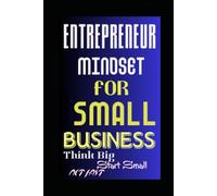 ENTREPRENEUR MINDSET FOR SMALL BUSINESS: Think Big, Start Small, Act Fast