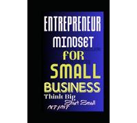 ENTREPRENEUR MINDSET FOR SMALL BUSINESS: Think Big, Start Small, Act Fast