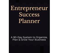 Entrepreneur Success Planner: A 90-Day System to Organize, Plan & Grow Your Business