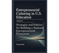 ENTREPRENEURIAL CULTURING IN U.S. EDUCATION (Volume II): Strategies and Policies for Building a National Entrepreneurial Ecosystem (Entrepreneurial Culturing in U.S. Education System)