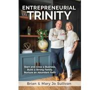 Entrepreneurial Trinity: Start and Grow a Business, Build a Strong Family, Nurture an Abundant Faith: Start and Grow a Business, Build a Strong Family, and Nurture an Abundant Faith