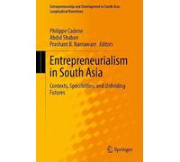 Entrepreneurialism in South Asia: Contexts, Specificities, and Unfolding Futures (Entrepreneurship and Development in South Asia: Longitudinal Narratives)
