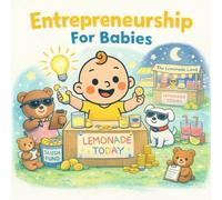 Entrepreneurship For Babies: A Rhyming Picture Book About Lemonade Stands, Big Ideas, and Tiny CEOs (Grown-Up Lessons for Little Minds)