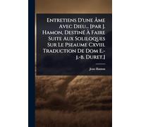 Entretiens D'une Âme Avec Dieu... [par J. Hamon, DestinÃ(c) À Faire Suite Aux Soliloques Sur Le Pseaume Cxviii. Traduction De Dom E.-j.-b. Duret.]