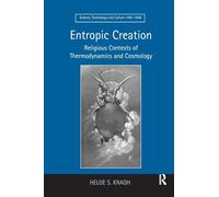Entropic Creation: Religious Contexts of Thermodynamics and Cosmology (Science, Technology and Culture, 1700-1945)