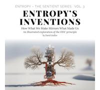 Entropy’s Inventions: How What We Make Mirrors What Made Us: 3 (Entropy - The SENTIENT Series)