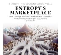 Entropy’s Marketplace: How Exchange Reveals a Law Older Than Economics: 4 (Entropy - The SENTIENT Series)