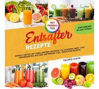 Entsafter Rezepte: Einfach Saftig! Mit einer großen Auswahl an leckeren Obst- und Gemüsesäften aus der Saftpresse. Inkl. Smoothie-Rezepte. Mit Farbfotos