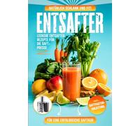 Entsafter Rezepte: Leckere Entsafter Rezepte für die Saftpresse. Natürlich schlank und fit! Inkl. Saftfasten -Anleitung für eine erfolgreiche Saftkur