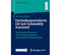 Entscheidungsorientiertes Life Cycle Sustainability Assessment: Ein integrativer Ansatz zur Bewertung und Gestaltung nachhaltiger Produktionssysteme (Produktion und Logistik)
