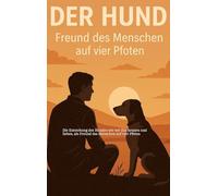 Entstehung des Hundes, wie wir Ihn kennen und lieben,: als Freund des Menschen auf vier Pfoten.