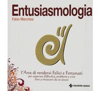 Entusiasmologia. L'arte di rendersi felici e fortunati per superare difficoltà, problemi e crisi fino a rinascere da se stessi