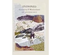 Entwined: Creativity and Motherhood an Anthology