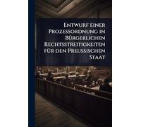 Entwurf einer Prozessordnung in BÃ1/4rgerlichen Rechtsstreitigkeiten fÃ1/4r den Preussischen Staat