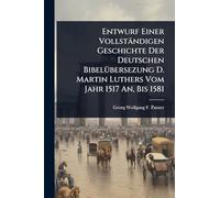 Entwurf Einer Vollständigen Geschichte Der Deutschen BibelÃ1/4bersezung D. Martin Luthers Vom Jahr 1517 An, Bis 1581