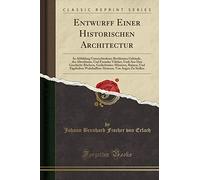 Entwurff Einer Historischen Architectur: In Abbildung Unterschiedener Berühmten Gebäude, Des Alterthums, Und Fremder Völcker, Umb Aus Den ... Wahrhafften Abrissen, Von Augen Zu Stellen