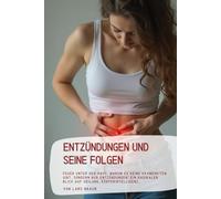 Entzündungen und seine Folgen: Feuer unter der Haut, Warum es keine Krankheiten gibt, sondern nur Entzündungen“.Ein radikaler Blick auf Heilung, Körperintelligenz…