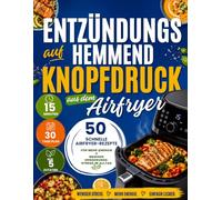 Entzündungshemmend auf Knopfdruck: Das schnelle Airfryer-Kochbuch für stressige Tage. Einfache Wohlfühlrezepte für mehr Energie, Genuss und weniger Ernährungsstress im Alltag