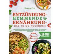 Entzündungshemmende Ernährung - Das to-go-Kochbuch: Tragbare Power-Rezepte Zur Schmerzreduktion, Stärkung Der Abwehrkräfte Und Nachhaltigen Steigerung ... Energie - Mit 28-Tage-Plan Und Einkaufslisten