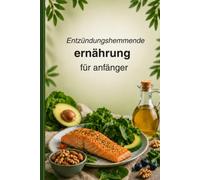 Entzündungshemmende Ernährung für Anfänger: Der praktische 4-Wochen-Plan mit einfachen Rezepten, gesunden Lebensmitteln und alltagstauglichen ... eines aktiven und ausgewogenen Lebensstils