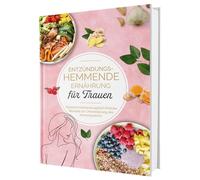 Entzündungshemmende Ernährung für Frauen: Natürlich Entzündungsfrei! Ehrliche Rezepte zur Unterstützung des Immunsystems | Das Kochbuch für antientzündliche Ernährung
