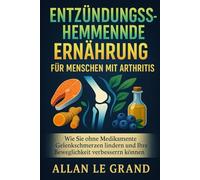 ENTZÜNDUNGSHEMMENDE ERNÄHRUNG FÜR MENSCHEN MIT ARTHRITIS: Wie Sie ohne Medikamente Gelenkschmerzen lindern und Ihre Beweglichkeit verbessern können.: 3 (anti entzündliche ernährung)