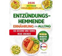 Entzündungshemmende Ernährung Im Alltag: Finde Deinen Rhythmus Mit 80 Einfachen Rezepten Und Wochenplänen, Die Dir Mehr Energie, Geschmack Und Wohlbefinden Im Alltag Schenken Und Zeit Sparen.