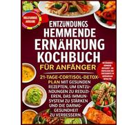 Entzündungshemmende Ernährung Kochbuch für Anfänger: 21-Tage-Cortisol-Detox-Plan mit gesunden Rezepten, um Entzündungen zu reduzieren, das Immunsystem zu stärken und die Darmgesundheit zu verbessern