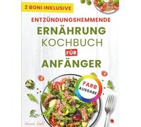 Entzündungshemmende Ernährung Kochbuch für Anfänger: Ein praktischer Ratgeber mit nahrhaften Rezepten zur Linderung von Schmerzen und Unterstützung ... 28-Tage-Ernährungsplan und Einkaufslisten