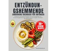 Entzündungshemmende Ernährung Kochbuch Für Anfänger: Einfache und leckere Rezepte mit Portionsgrößen zur Entzündungshemmung, Steigerung der Energie und einem Ernährungsplan