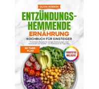 Entzündungshemmende Ernährung Kochbuch für Einsteiger: 110 einfache Rezepte für weniger Entzündungen, mehr Immunkraft und Vitalität - mit Farbfotos & 30-Tage-Plan.