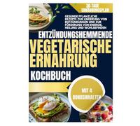 Entzündungshemmende vegetarische Ernährung Kochbuch: Gesunde pflanzliche Rezepte zur Linderung von Entzündungen und zur Förderung von Energie, Heilung und Wohlbefinden