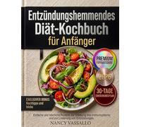 Entzündungshemmendes Diät-Kochbuch für Anfänger: Der unverzichtbare Leitfaden zum Wohlbefinden. Einfache und köstliche Rezepte zur Stärkung des Immunsystems und zur Linderung von Entzündungen.