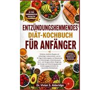 ENTZÜNDUNGSHEMMENDES DIÄT-KOCHBUCH FÜR ANFÄNGER: Einfache, köstliche Rezepte mit vollwertigen Lebensmitteln und ein 30-Tage-Ernährungsplan zur ... Steigerung der Energie und Entwicklung