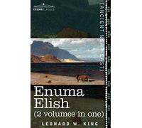 Enuma Elish (2 Volumes in One): The Seven Tablets of Creation; The Babylonian and Assyrian Legends Concerning the Creation of the World and of Mankind