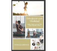 Envejecer con Vitalidad: Guía de Hábitos Diarios para una Vida Larga, Saludable y Plena: El Método Probado para Transformar Tu Salud Desde Adentro Hacia Afuera (El Cuidarte Empieza Por Ti)
