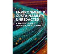 Environment and Sustainability Unredacted: A realistic guide to language, Logic, and liability