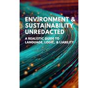 Environment and Sustainability Unredacted: A realistic guide to language, Logic, and liability